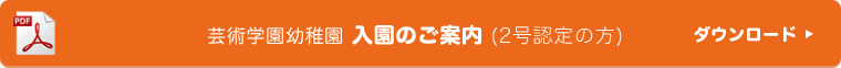 芸術学園幼稚園 入園のご案内(2号認定の方) ダウンロード